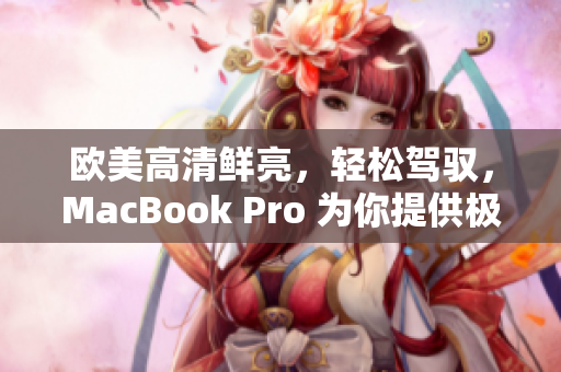 欧美高清鲜亮，轻松驾驭，MacBook Pro 为你提供极致软件体验