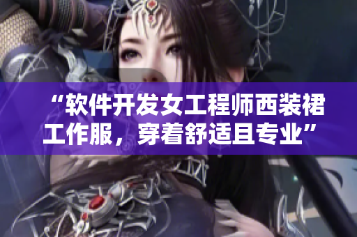 “软件开发女工程师西装裙工作服，穿着舒适且专业”