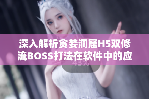 深入解析贪婪洞窟H5双修流BOSS打法在软件中的应用实践