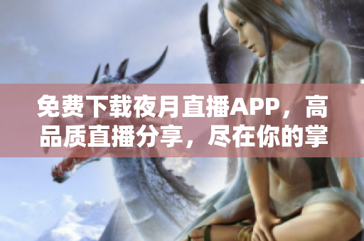 免费下载夜月直播APP，高品质直播分享，尽在你的掌握！