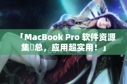 「MacBook Pro 软件资源集彙总，应用超实用！」