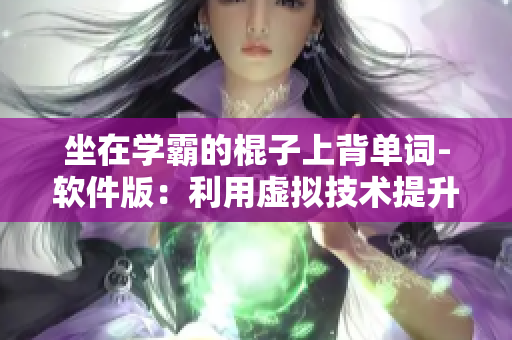 坐在学霸的棍子上背单词-软件版：利用虚拟技术提升编程学习效率