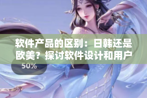 软件产品的区别：日韩还是欧美？探讨软件设计和用户体验的不同