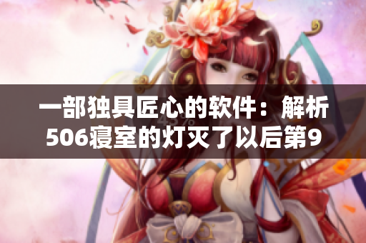 一部独具匠心的软件：解析506寝室的灯灭了以后第9部分