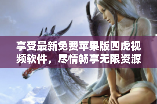 享受最新免费苹果版四虎视频软件，尽情畅享无限资源！