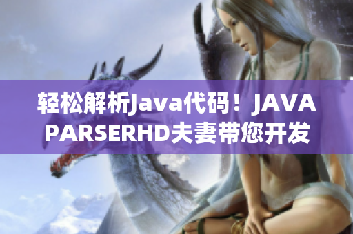 轻松解析Java代码！JAVAPARSERHD夫妻带您开发高效软件