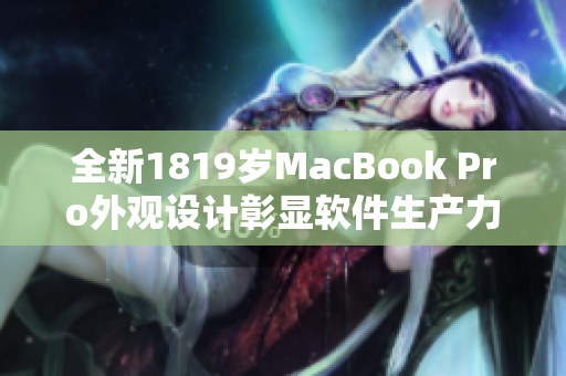 全新1819岁MacBook Pro外观设计彰显软件生产力之美