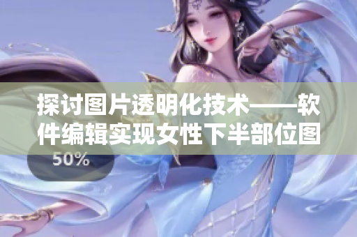 探讨图片透明化技术——软件编辑实现女性下半部位图片透明化