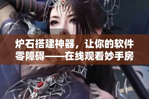 炉石搭建神器，让你的软件零障碍——在线观看妙手房术
