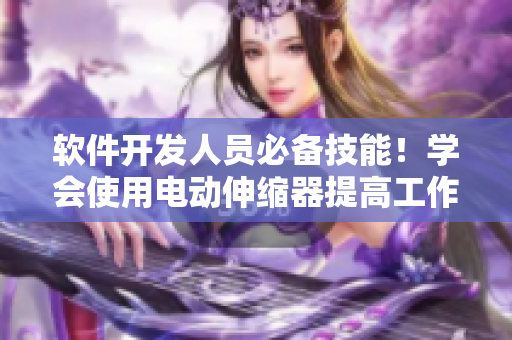软件开发人员必备技能！学会使用电动伸缩器提高工作效率