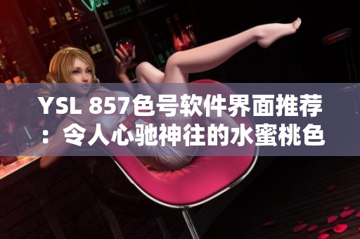 YSL 857色号软件界面推荐：令人心驰神往的水蜜桃色调