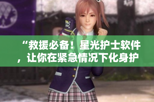 “救援必备！星光护士软件，让你在紧急情况下化身护士！”