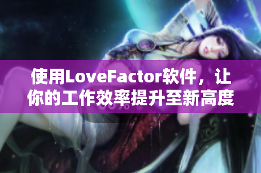 使用LoveFactor软件，让你的工作效率提升至新高度！