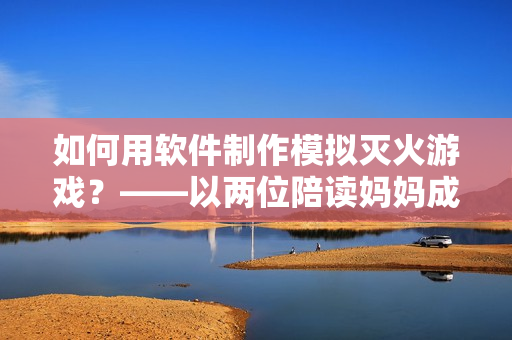 如何用软件制作模拟灭火游戏？——以两位陪读妈妈成功灭火为启示