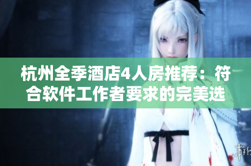 杭州全季酒店4人房推荐：符合软件工作者要求的完美选择！