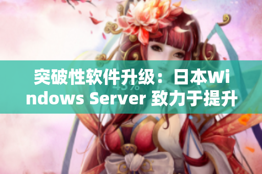 突破性软件升级：日本Windows Server 致力于提升性能