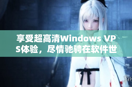 享受超高清Windows VPS体验，尽情驰骋在软件世界