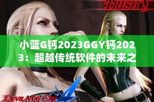 小蓝G钙2023GGY钙2023：超越传统软件的未来之选！