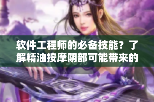 软件工程师的必备技能？了解精油按摩阴部可能带来的影响