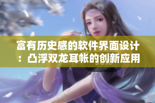 富有历史感的软件界面设计：凸浮双龙耳帐的创新应用