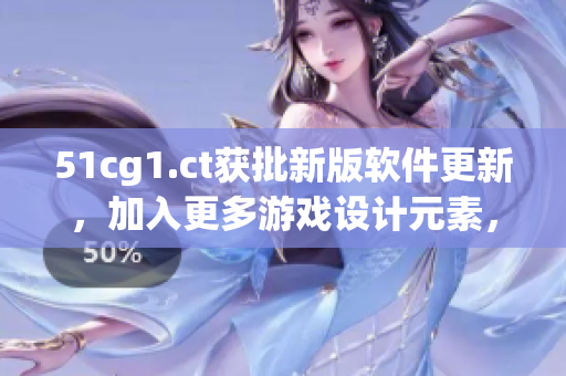 51cg1.ct获批新版软件更新，加入更多游戏设计元素，优化用户体验！