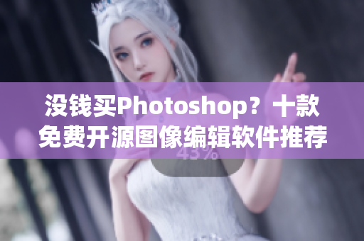 没钱买Photoshop？十款免费开源图像编辑软件推荐！