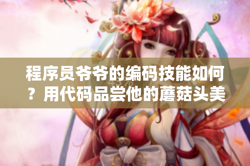 程序员爷爷的编码技能如何？用代码品尝他的蘑菇头美味！