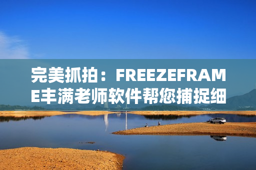 完美抓拍：FREEZEFRAME丰满老师软件帮您捕捉细节