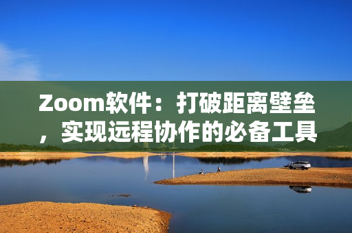 Zoom软件：打破距离壁垒，实现远程协作的必备工具！