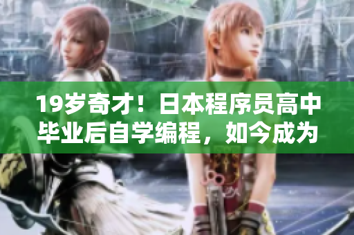 19岁奇才！日本程序员高中毕业后自学编程，如今成为顶尖软件开发专家