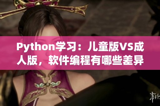 Python学习：儿童版VS成人版，软件编程有哪些差异与优劣？