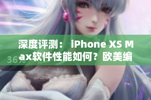 深度评测： iPhone XS Max软件性能如何？欧美编辑为你揭晓