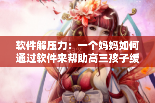 软件解压力：一个妈妈如何通过软件来帮助高三孩子缓解学习压力
