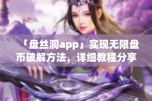 「盘丝洞app」实现无限盘币破解方法，详细教程分享！