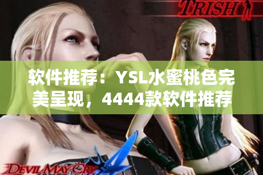 软件推荐：YSL水蜜桃色完美呈现，4444款软件推荐让你爱不释手