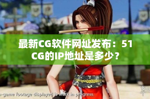 最新CG软件网址发布：51CG的IP地址是多少？