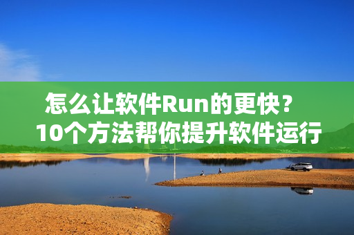 怎么让软件Run的更快？ 10个方法帮你提升软件运行速度