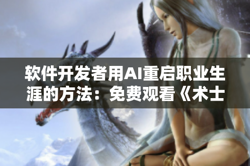 软件开发者用AI重启职业生涯的方法：免费观看《术士的重返人生》