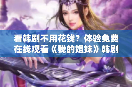 看韩剧不用花钱？体验免费在线观看《我的姐妹》韩剧软件走起！