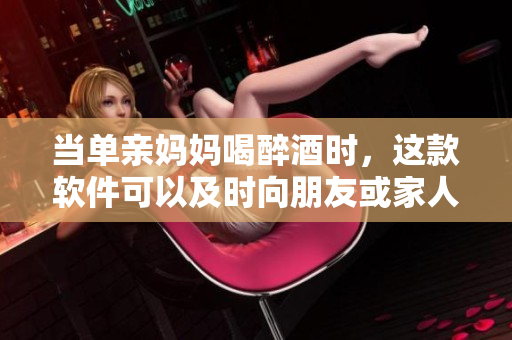 当单亲妈妈喝醉酒时，这款软件可以及时向朋友或家人发送求助短信