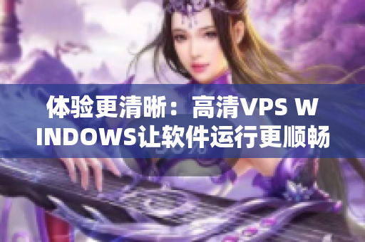 体验更清晰：高清VPS WINDOWS让软件运行更顺畅