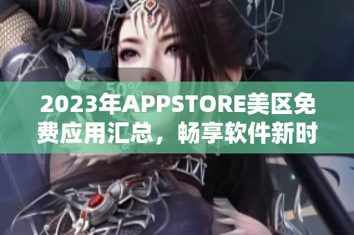 2023年APPSTORE美区免费应用汇总，畅享软件新时代！