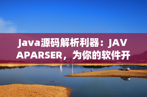 Java源码解析利器：JAVAPARSER，为你的软件开发助力