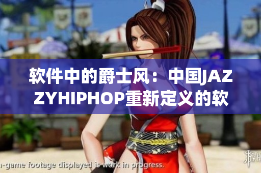 软件中的爵士风：中国JAZZYHIPHOP重新定义的软件体验