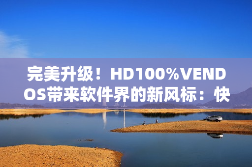 完美升级！HD100%VENDOS带来软件界的新风标：快速、智能、稳定