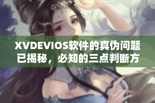 XVDEVIOS软件的真伪问题已揭秘，必知的三点判断方法