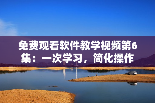 免费观看软件教学视频第6集：一次学习，简化操作