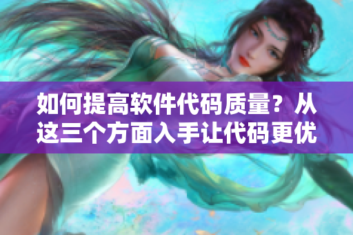 如何提高软件代码质量？从这三个方面入手让代码更优秀