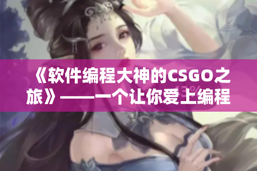 《软件编程大神的CSGO之旅》——一个让你爱上编程和电竞的故事