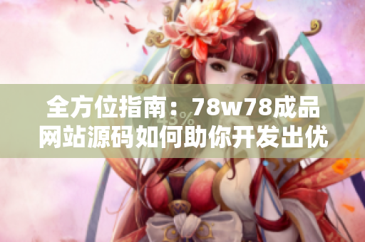 全方位指南：78w78成品网站源码如何助你开发出优秀的软件